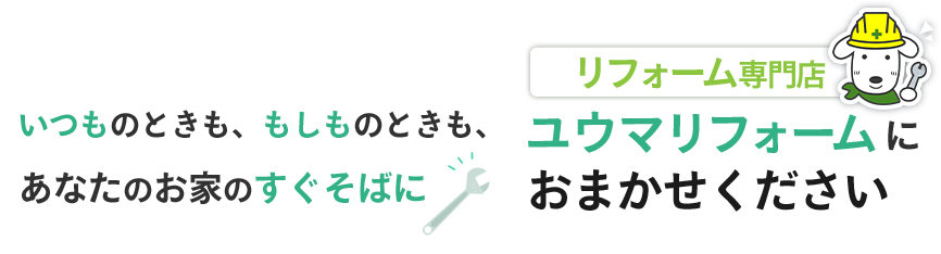 いつものときも、もしものときも、あなたのお家のすぐそばに　ユウマリフォームにおまかせください